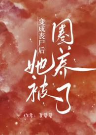 变成丧尸后她被圈养了完整