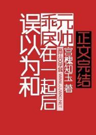 误以为和乖戾元帅在一起后by宫槐知玉免费阅读