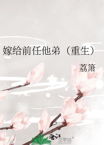 嫁给前任他弟重生荔箫免费阅读